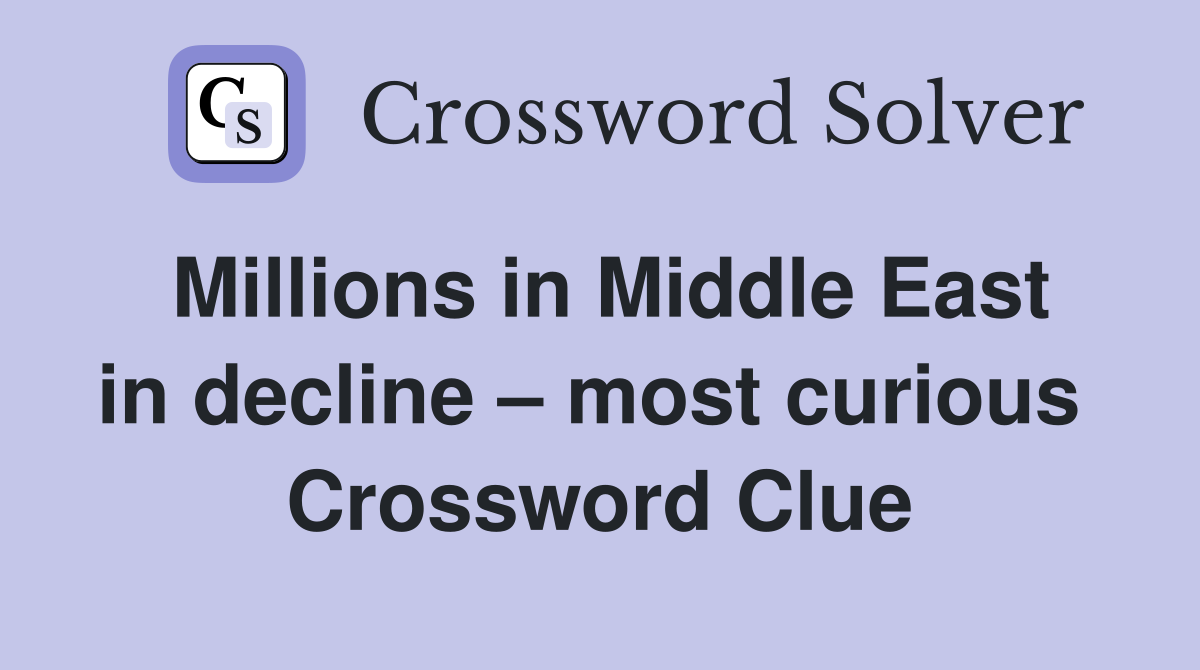 Millions in Middle East in decline – most curious  Crossword Clue