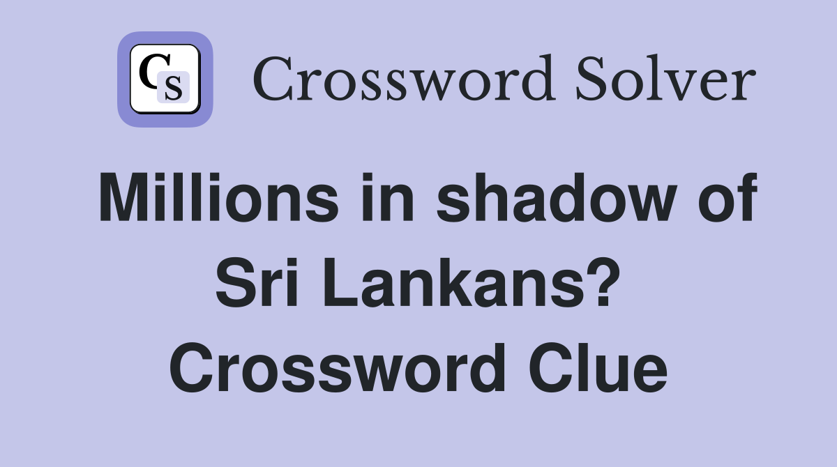 Millions in shadow of Sri Lankans? Crossword Clue
