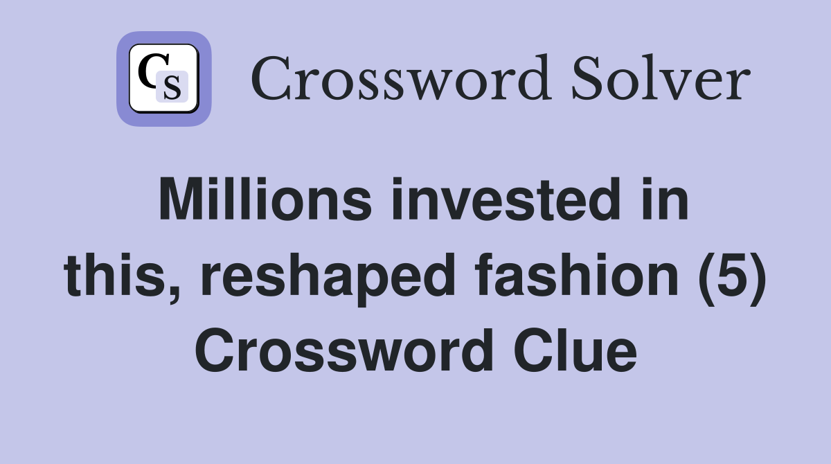 Millions invested in this, reshaped fashion (5) Crossword Clue
