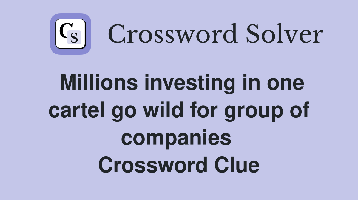 Millions investing in one cartel go wild for group of companies  Crossword Clue