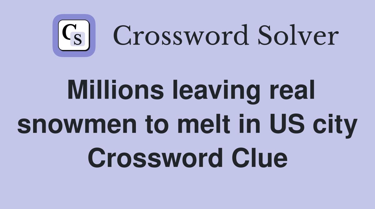 Millions leaving real snowmen to melt in US city Crossword Clue