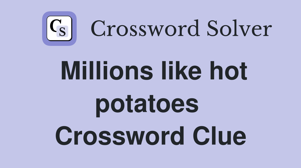 Millions like hot potatoes  Crossword Clue