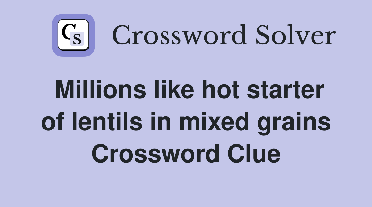 Millions like hot starter of lentils in mixed grains Crossword Clue