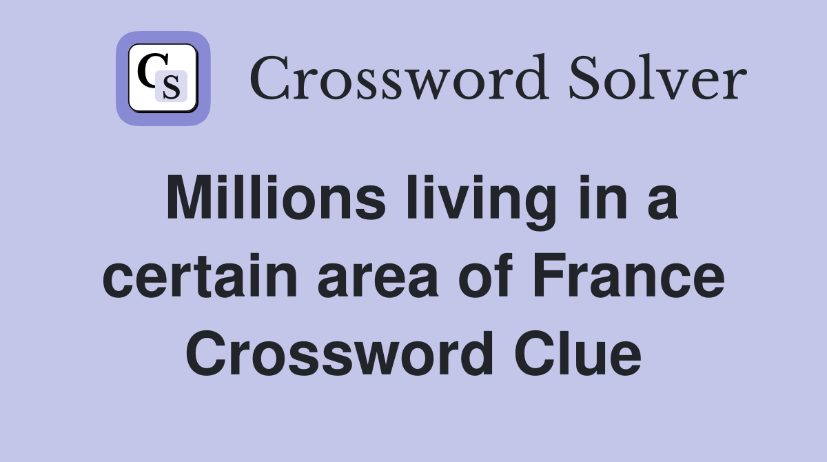 Millions living in a certain area of France Crossword Clue