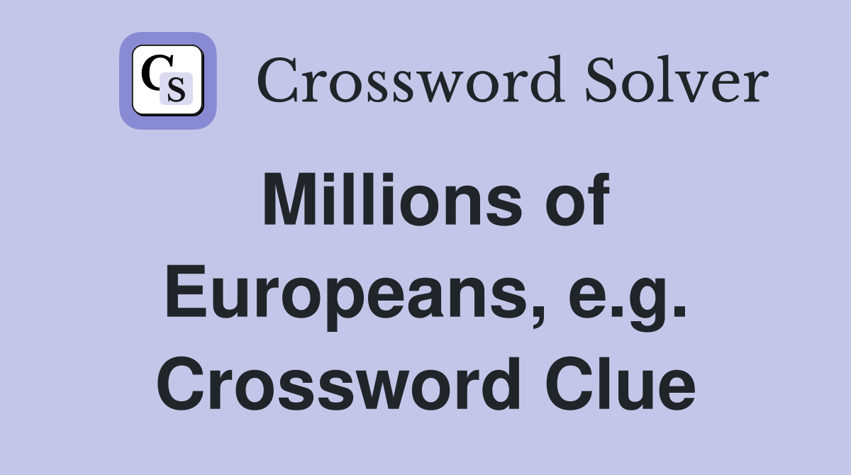 Millions of Europeans, e.g. Crossword Clue