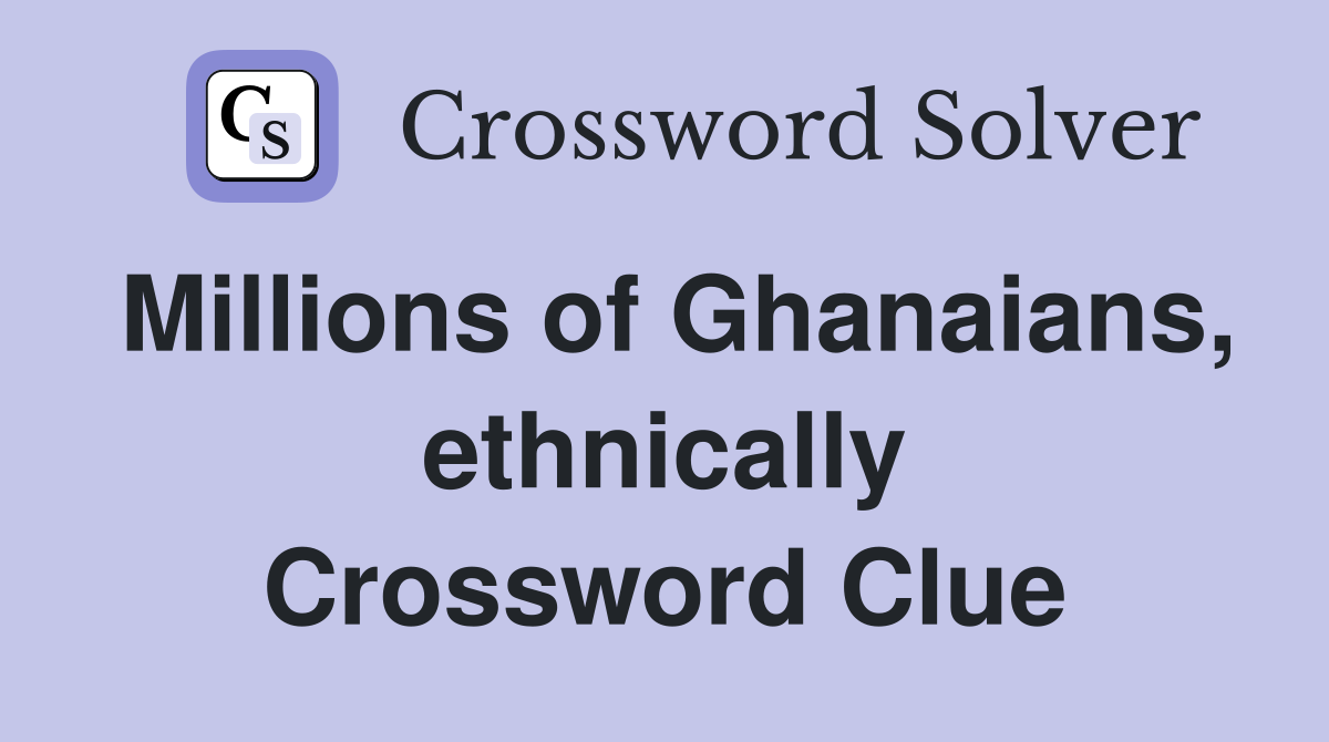 Millions of Ghanaians, ethnically Crossword Clue