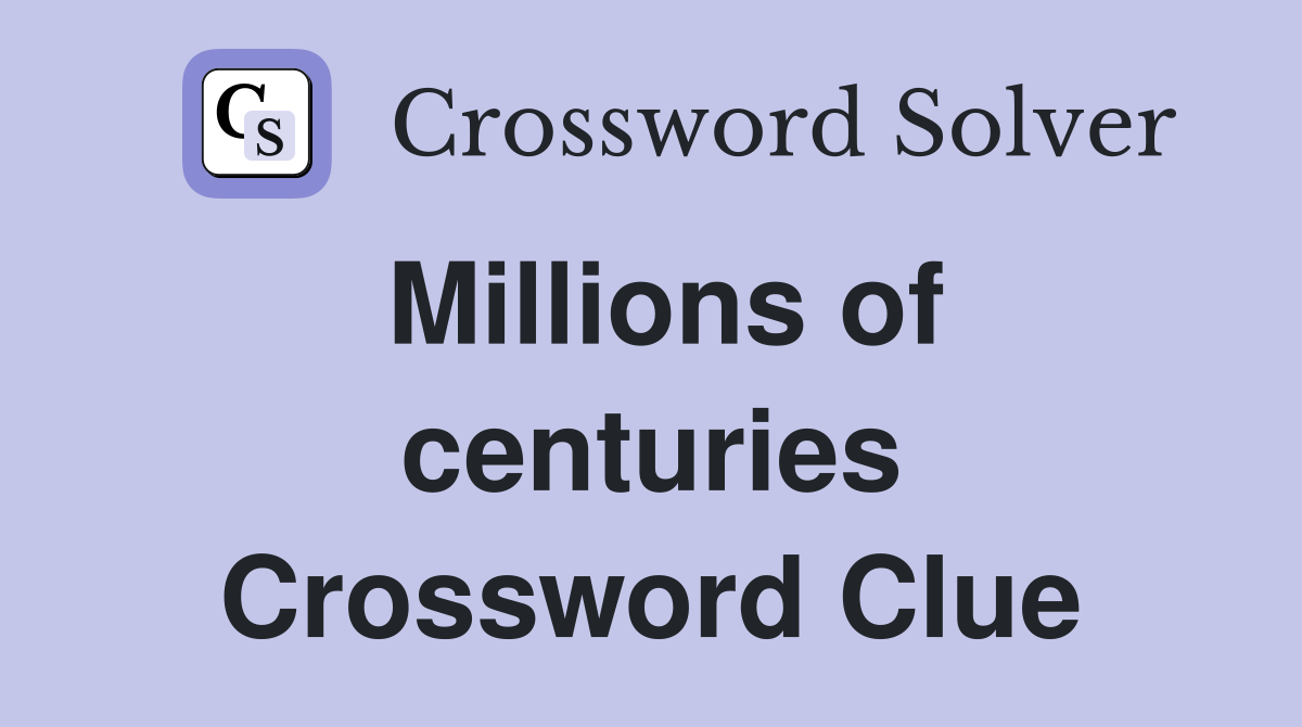 Millions of centuries Crossword Clue