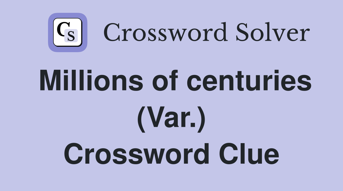 Millions of centuries (Var.) Crossword Clue