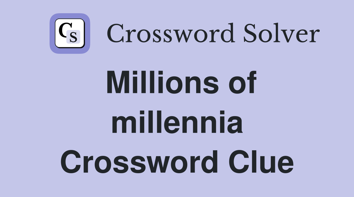 Millions of millennia Crossword Clue