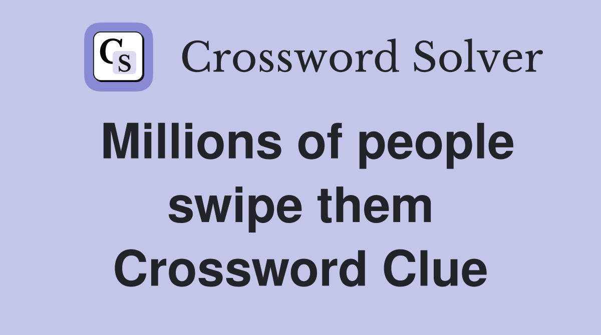 Millions of people swipe them Crossword Clue