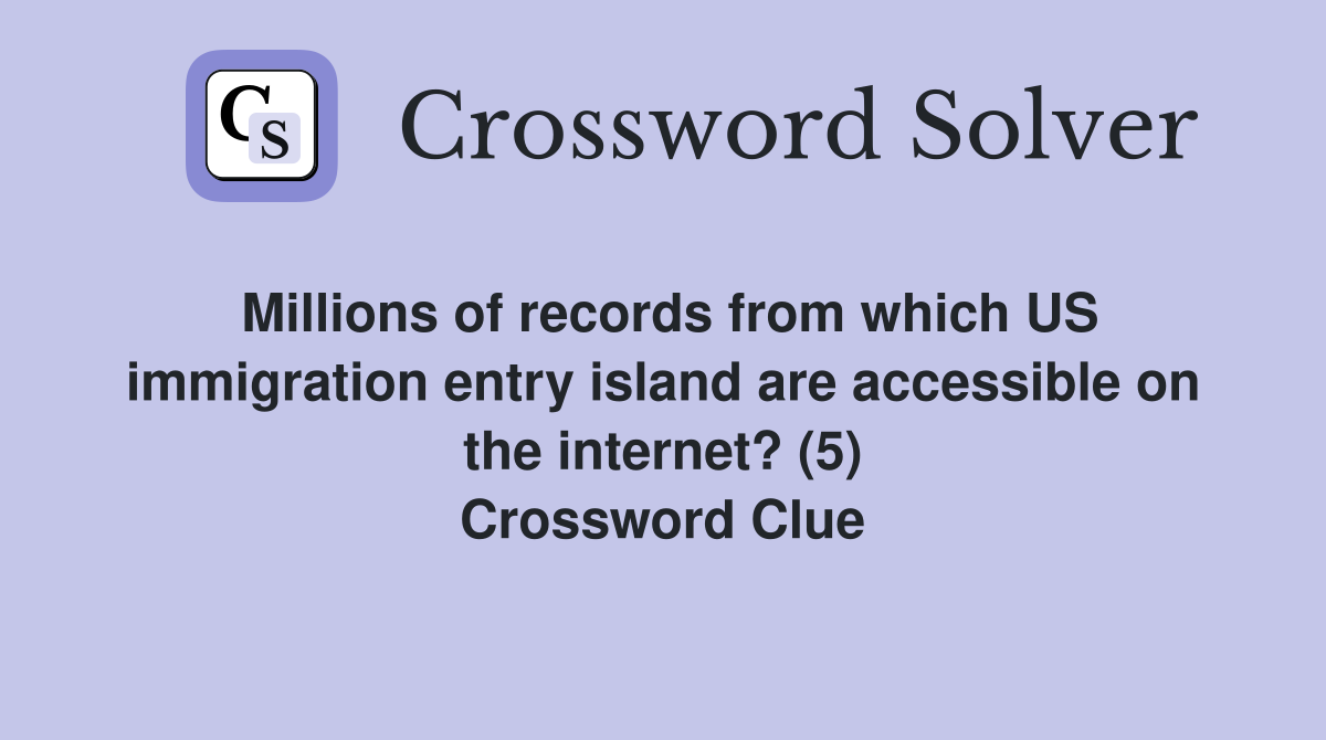 Millions of records from which US immigration entry island are accessible on the internet? (5) Crossword Clue