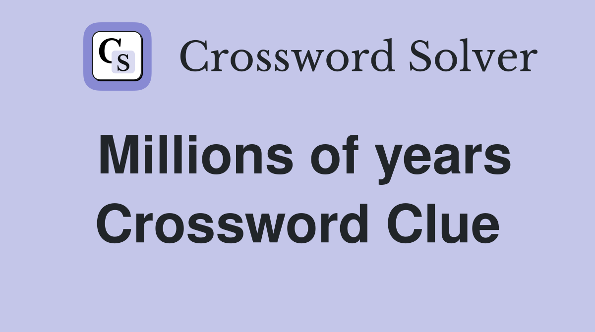 Millions of years Crossword Clue