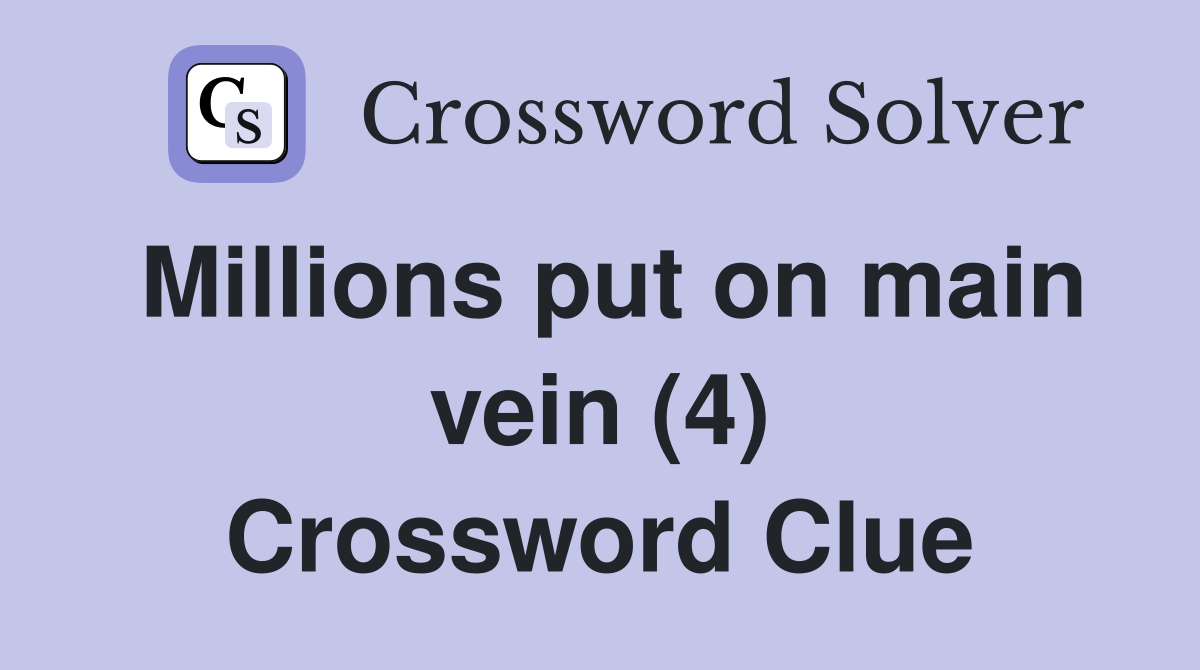 Millions put on main vein (4) Crossword Clue