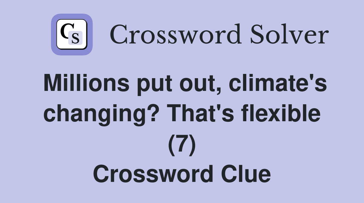 Millions put out, climate's changing? That's flexible (7) Crossword Clue