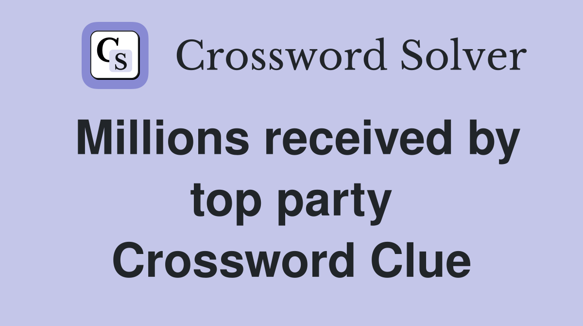 Millions received by top party Crossword Clue