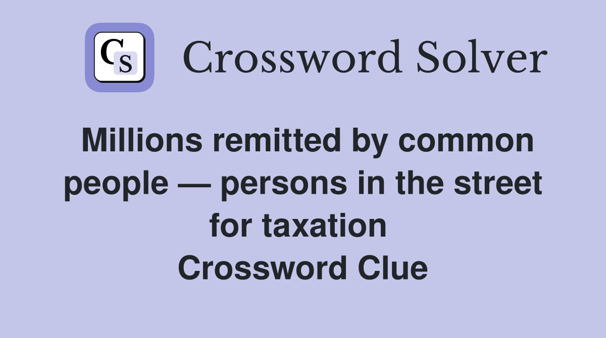 Millions remitted by common people — persons in the street for taxation  Crossword Clue