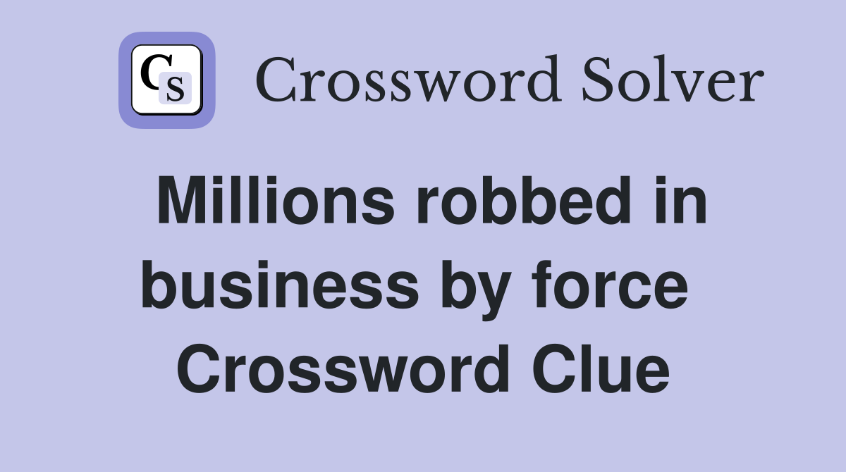 Millions robbed in business by force  Crossword Clue
