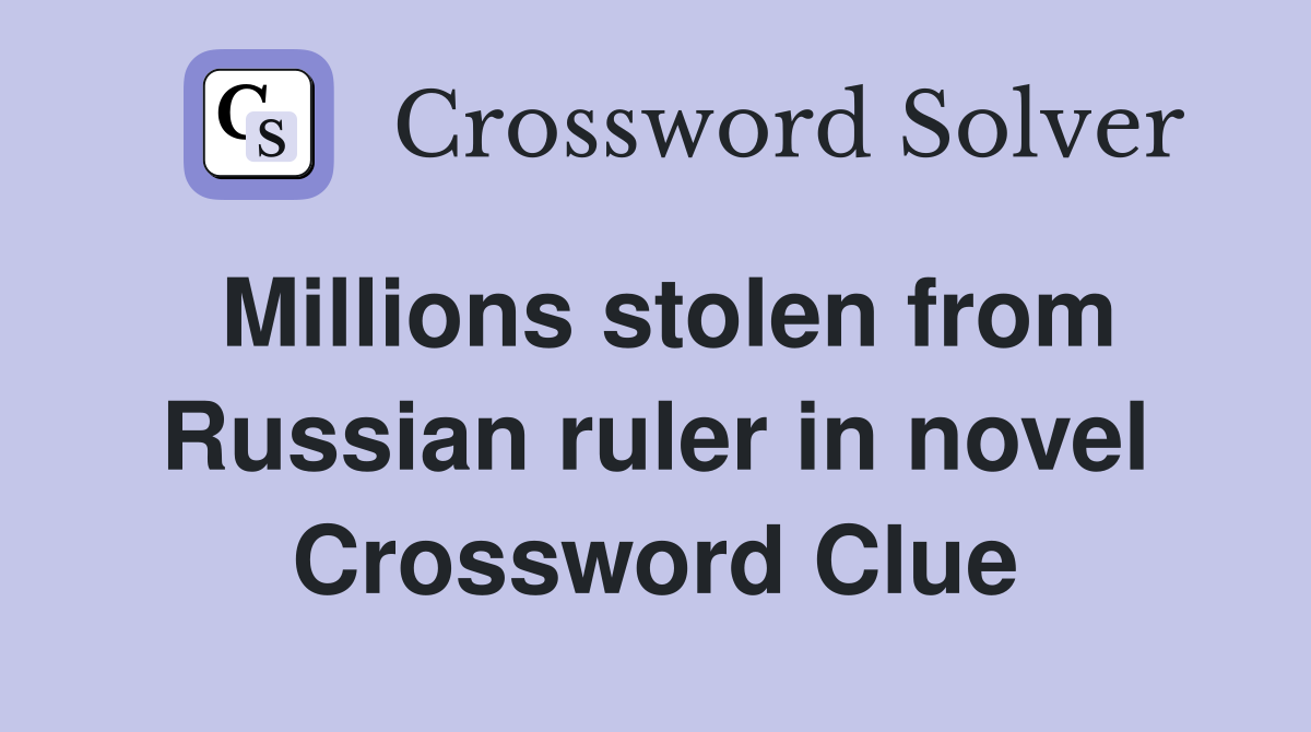Millions stolen from Russian ruler in novel Crossword Clue