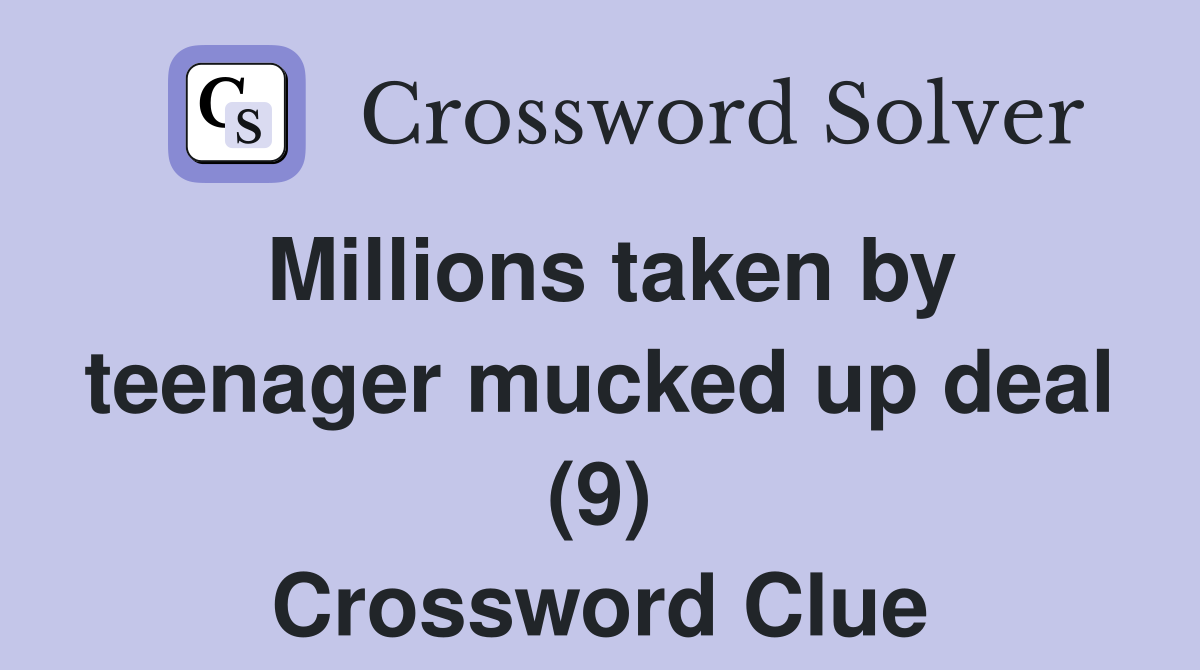 Millions taken by teenager mucked up deal (9) Crossword Clue