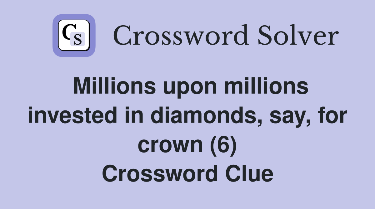 Millions upon millions invested in diamonds, say, for crown (6) Crossword Clue