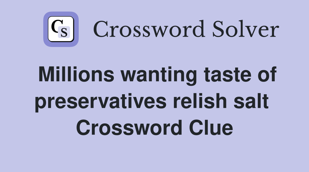 Millions wanting taste of preservatives relish salt  Crossword Clue