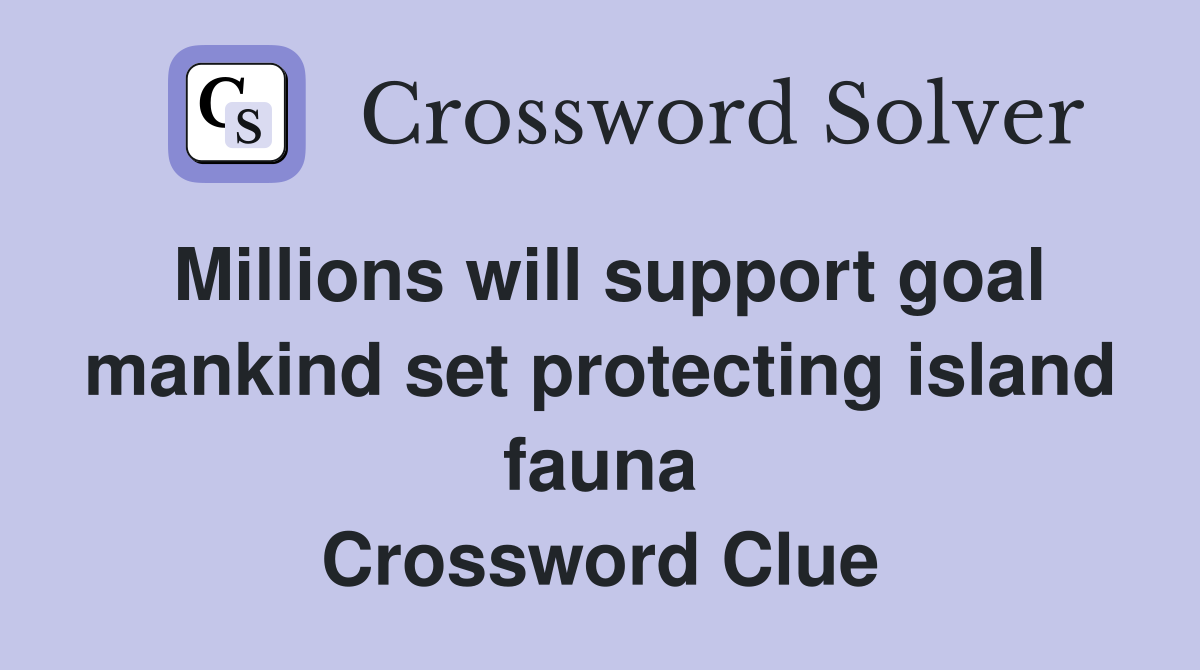 Millions will support goal mankind set protecting island fauna Crossword Clue