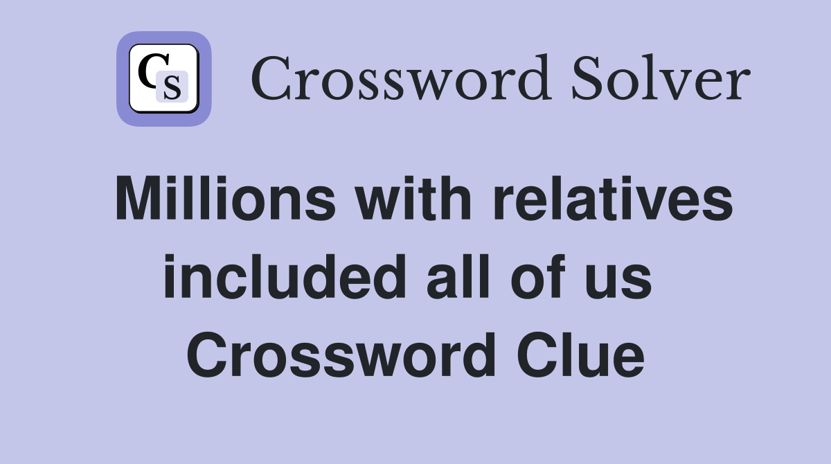 Millions with relatives included all of us  Crossword Clue