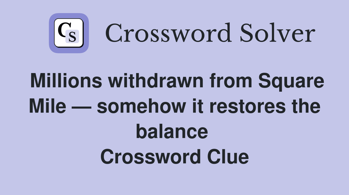 Millions withdrawn from Square Mile — somehow it restores the balance  Crossword Clue