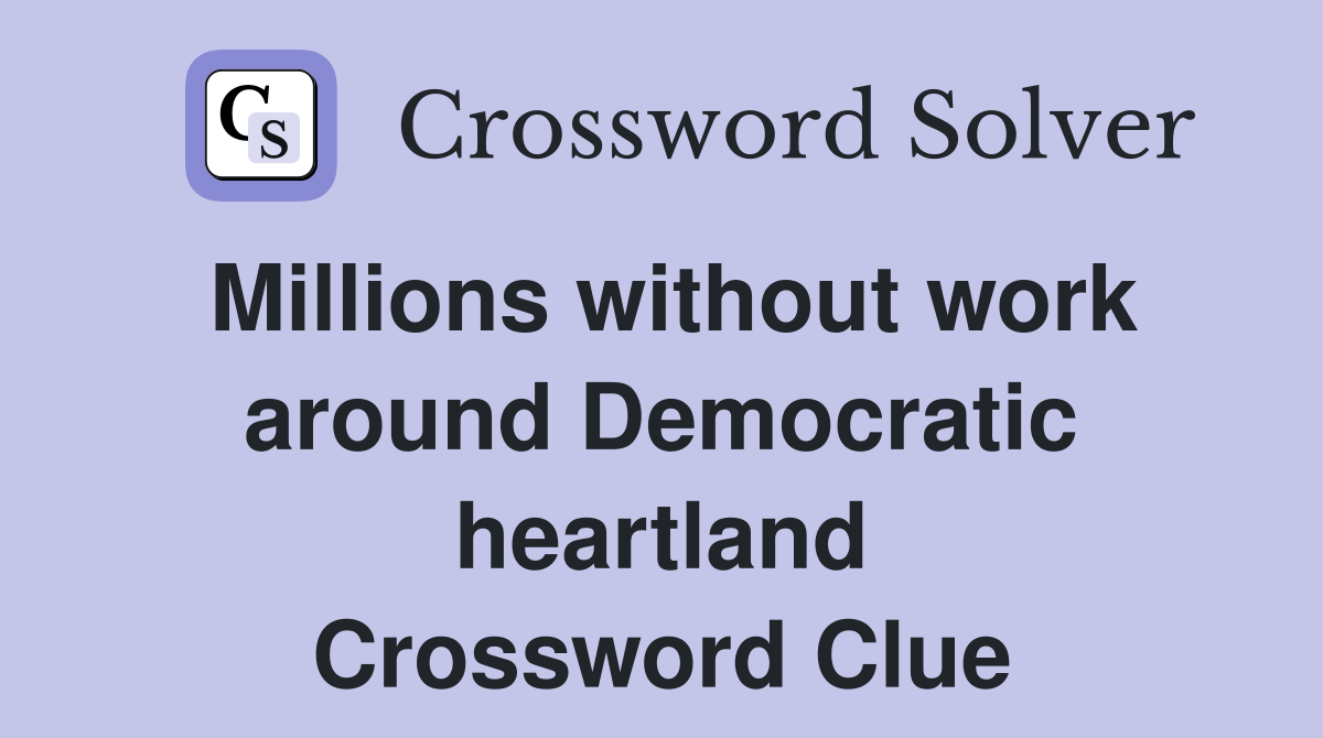 Millions without work around Democratic heartland Crossword Clue