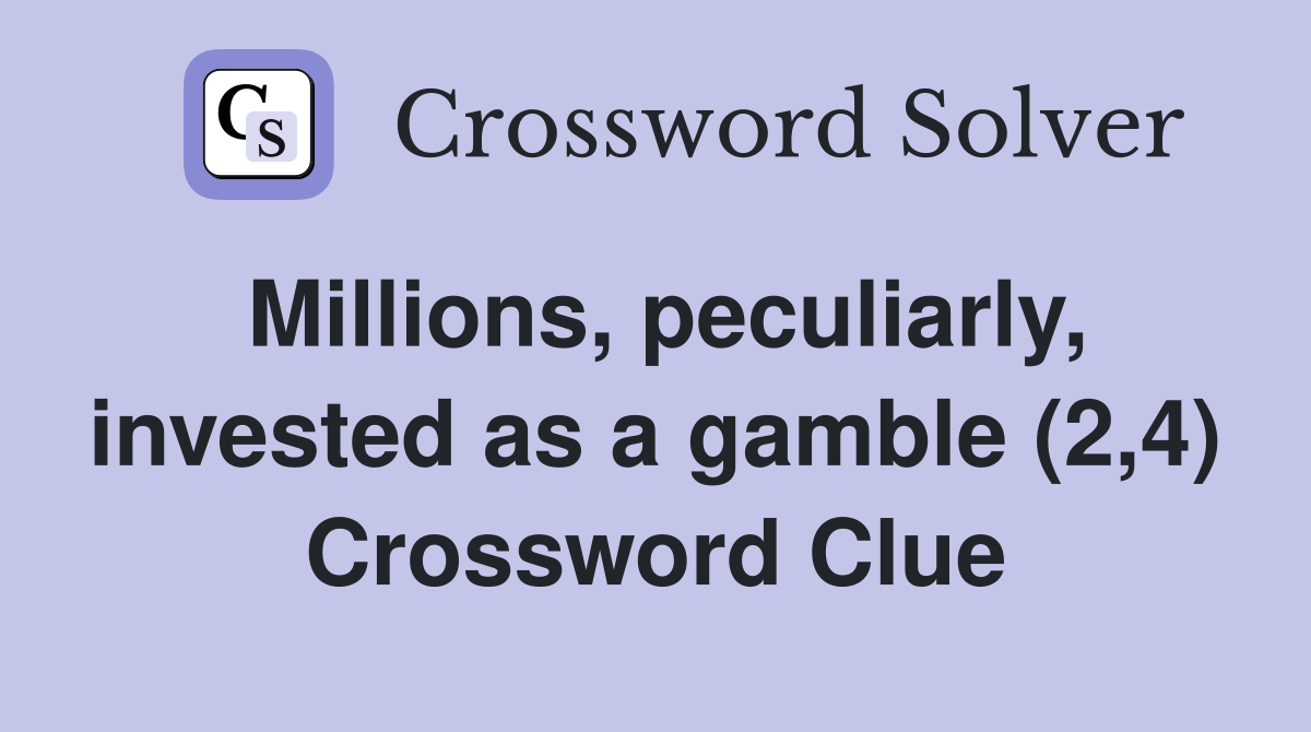 Millions, peculiarly, invested as a gamble (2,4) Crossword Clue