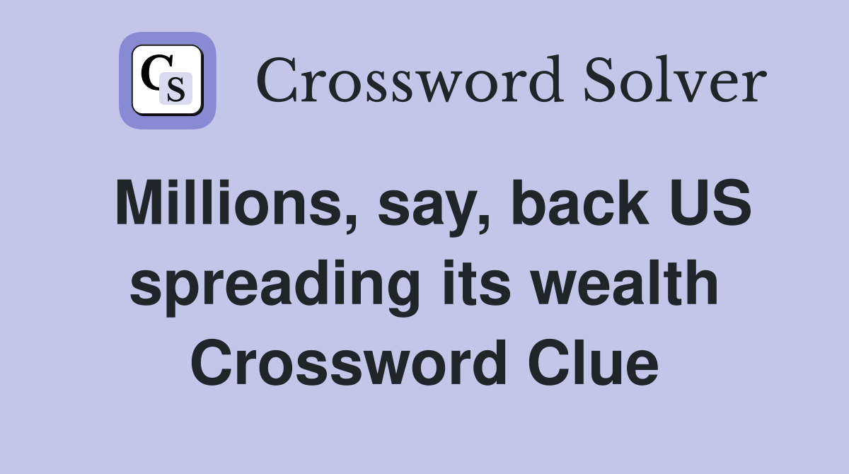 Millions, say, back US spreading its wealth Crossword Clue