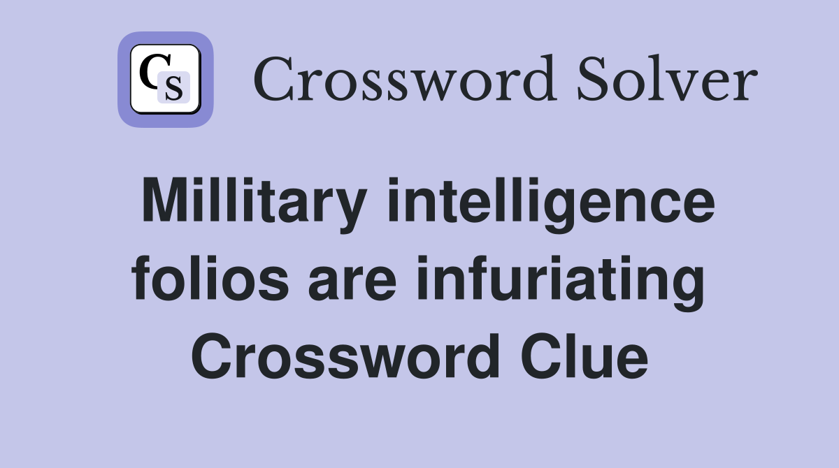 Millitary intelligence folios are infuriating Crossword Clue