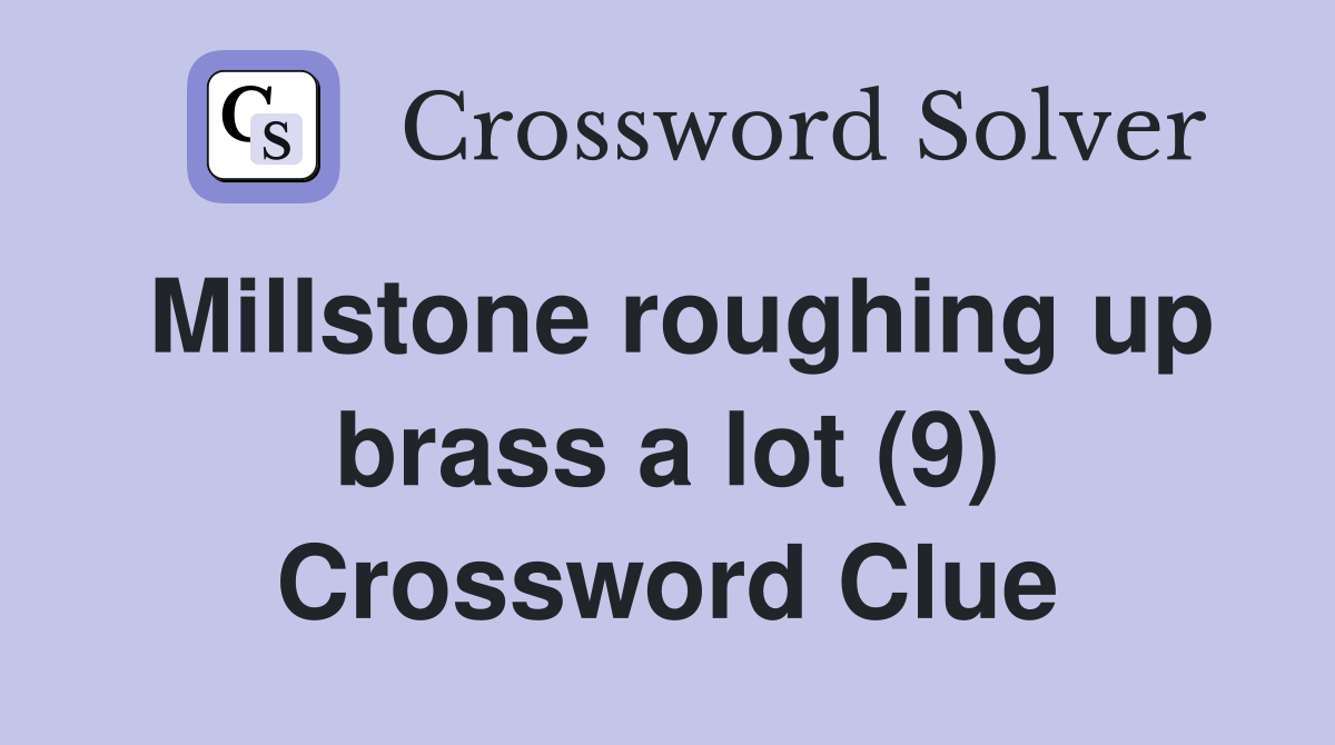 Millstone roughing up brass a lot (9) Crossword Clue