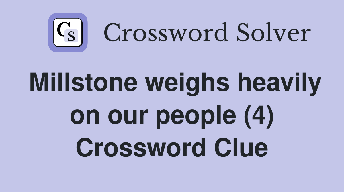 Millstone weighs heavily on our people (4) Crossword Clue