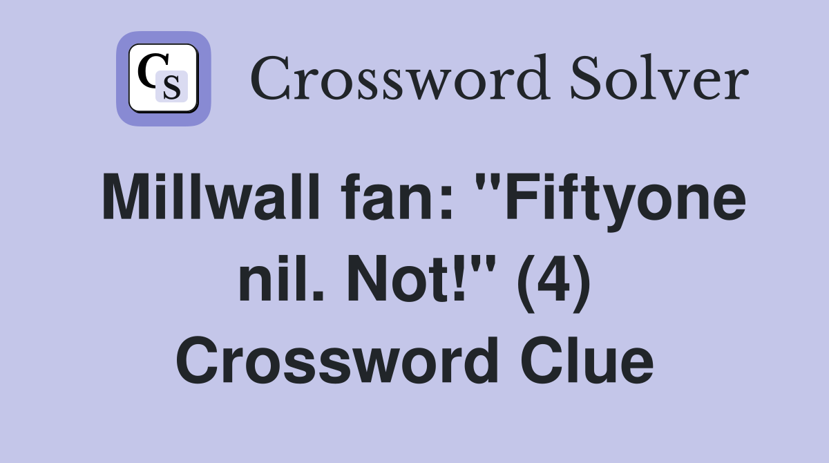 Millwall fan: "Fiftyone nil. Not!" (4) Crossword Clue