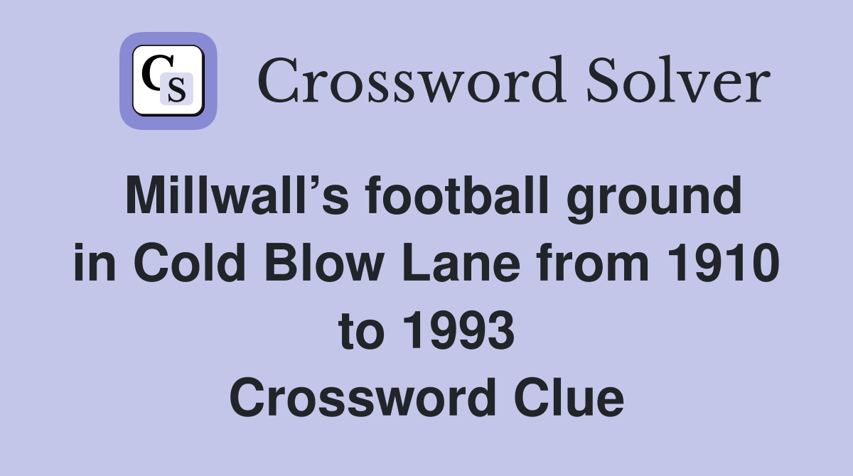 Millwall’s football ground in Cold Blow Lane from 1910 to 1993 Crossword Clue