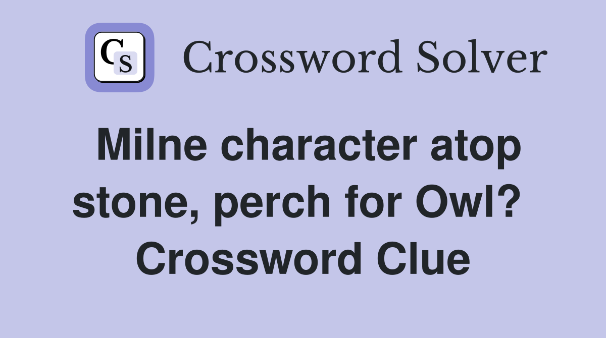 Milne character atop stone, perch for Owl?  Crossword Clue