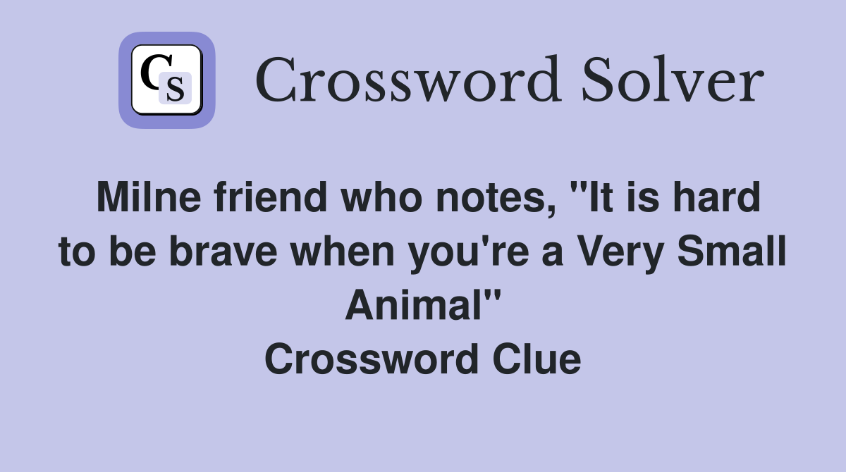 Milne friend who notes, "It is hard to be brave when you're a Very Small Animal" Crossword Clue