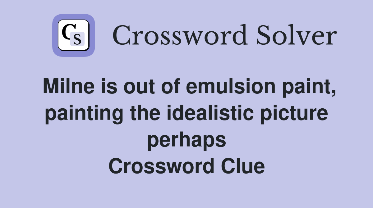Milne is out of emulsion paint, painting the idealistic picture perhaps Crossword Clue