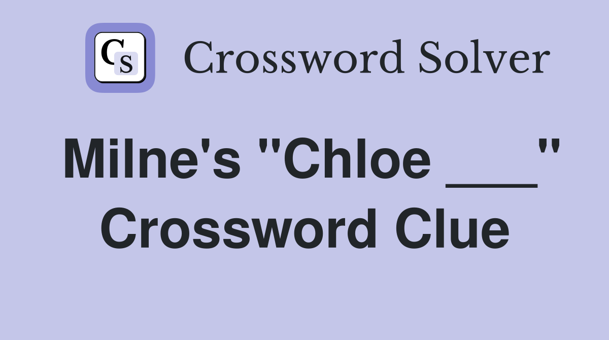Milne's "Chloe ___" Crossword Clue