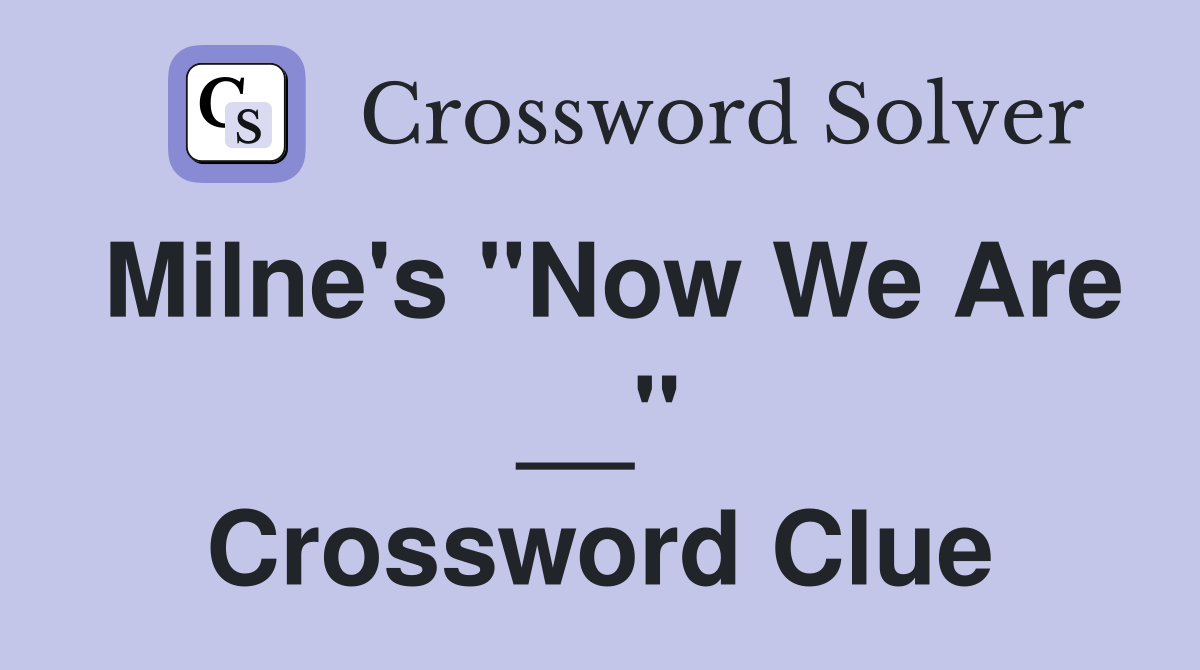 Milne's "Now We Are __" Crossword Clue