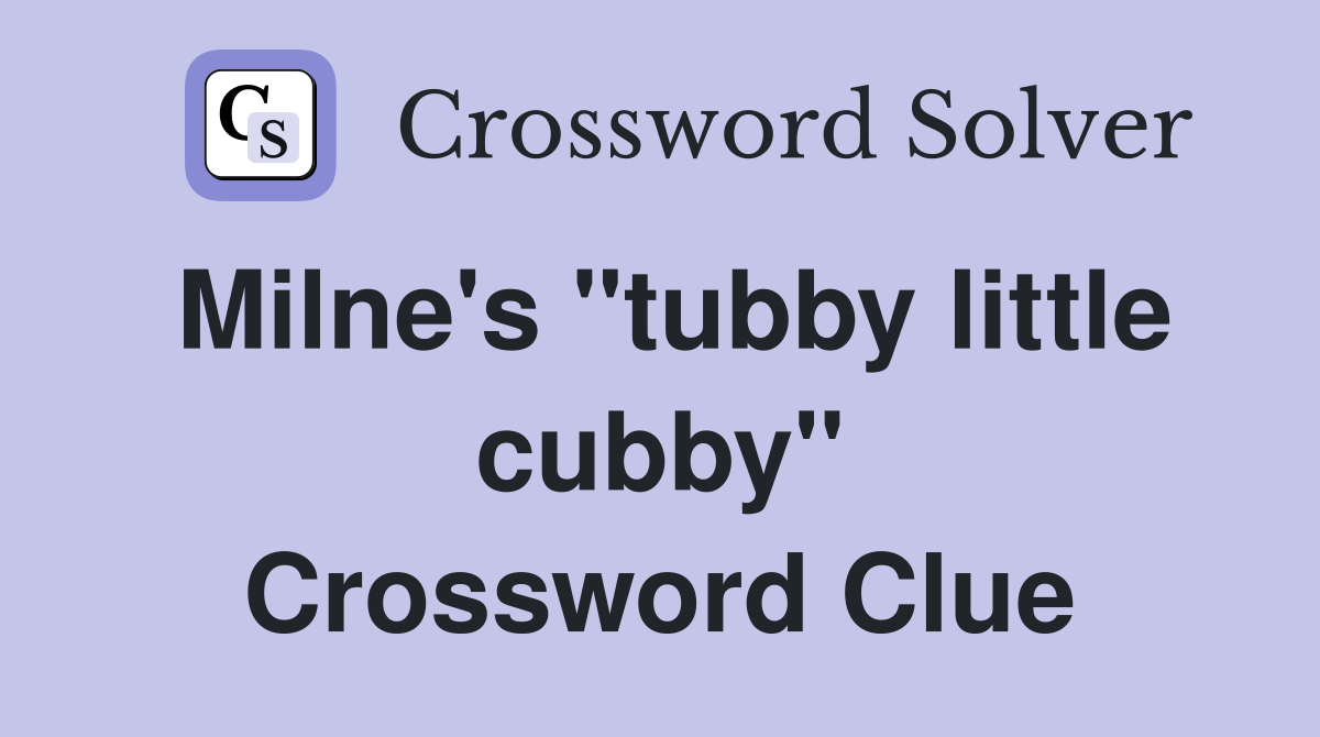 Milne's "tubby little cubby" Crossword Clue