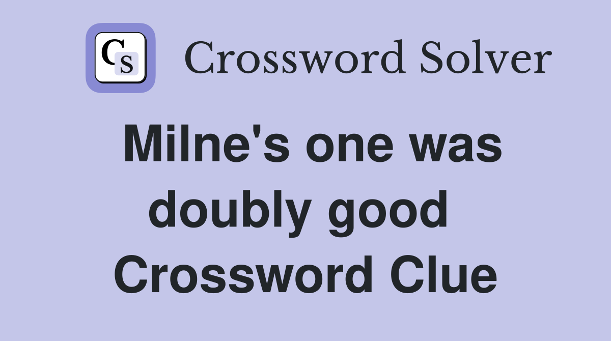 Milne's one was doubly good  Crossword Clue