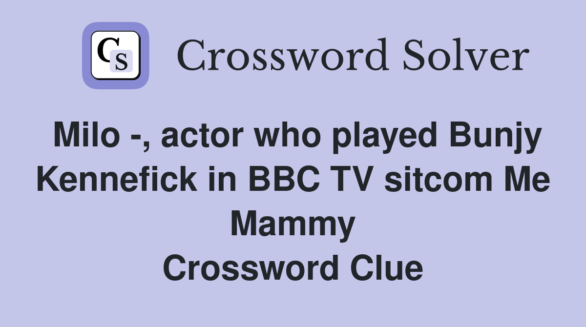 Milo -, actor who played Bunjy Kennefick in BBC TV sitcom Me Mammy Crossword Clue