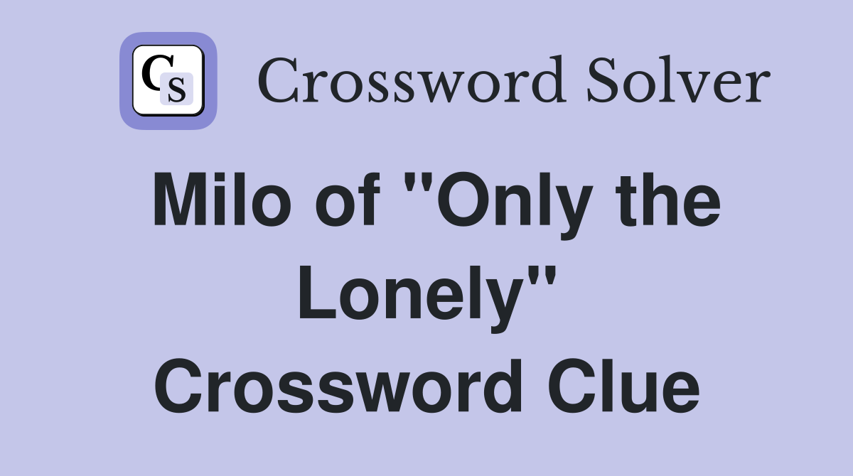 Milo of "Only the Lonely" Crossword Clue