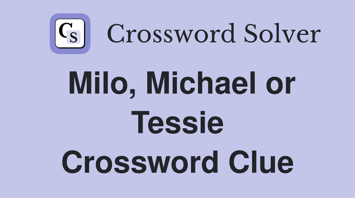 Milo, Michael or Tessie Crossword Clue