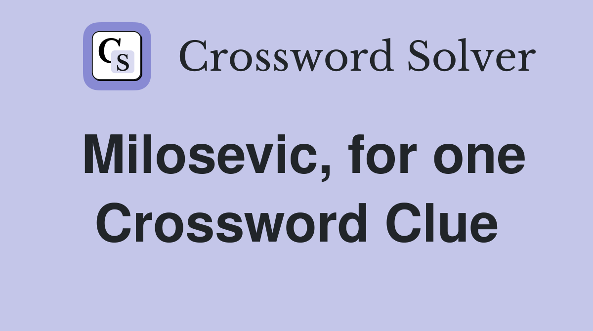 Milosevic, for one Crossword Clue