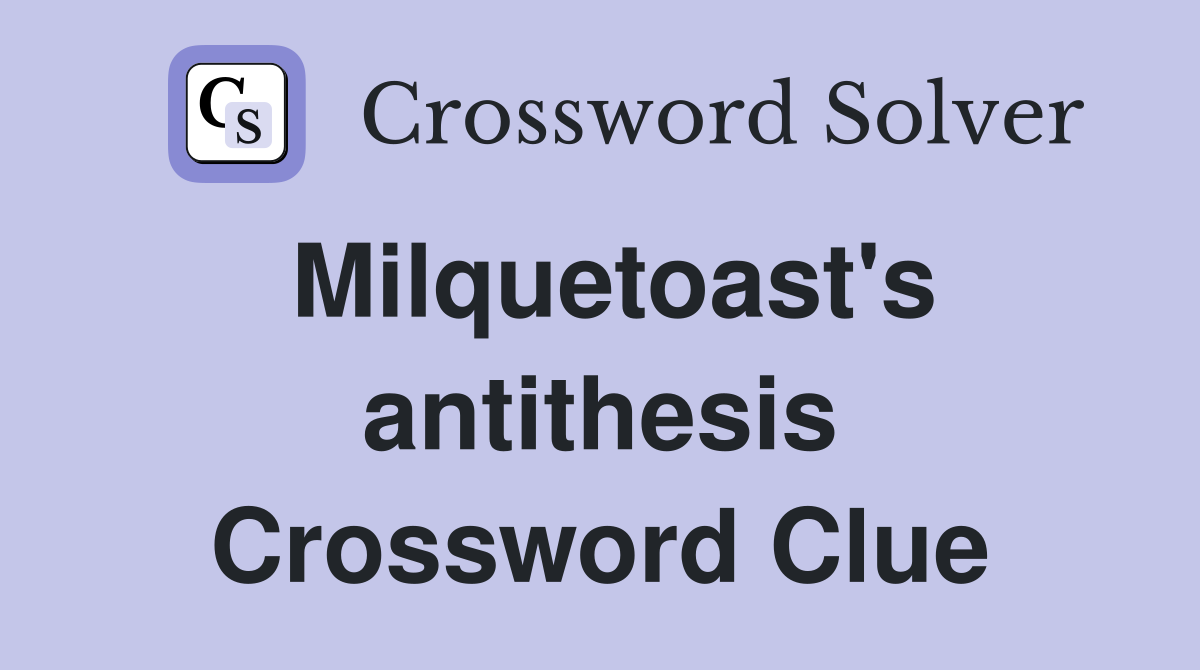 Milquetoast's antithesis Crossword Clue