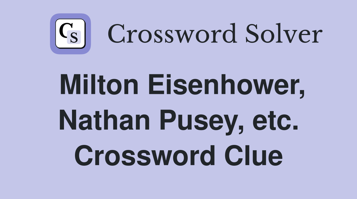 Milton Eisenhower, Nathan Pusey, etc. Crossword Clue