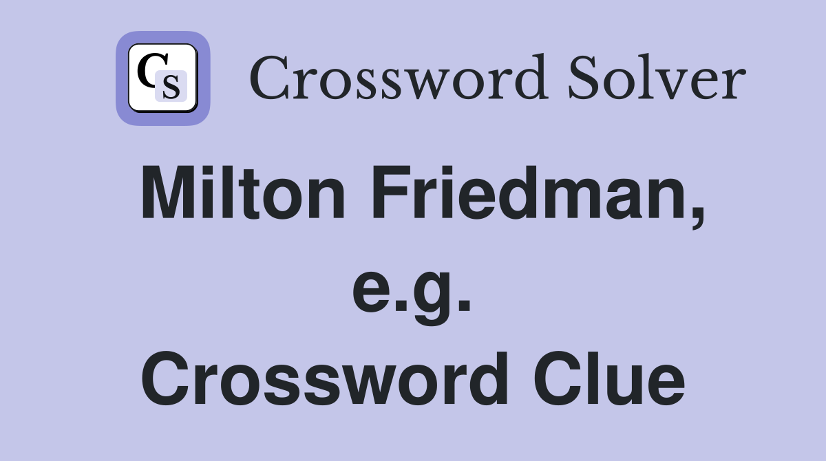 Milton Friedman, e.g. Crossword Clue